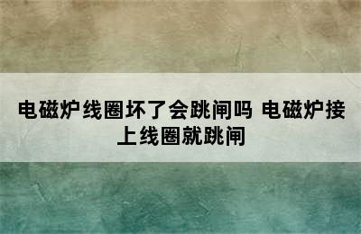 电磁炉线圈坏了会跳闸吗 电磁炉接上线圈就跳闸